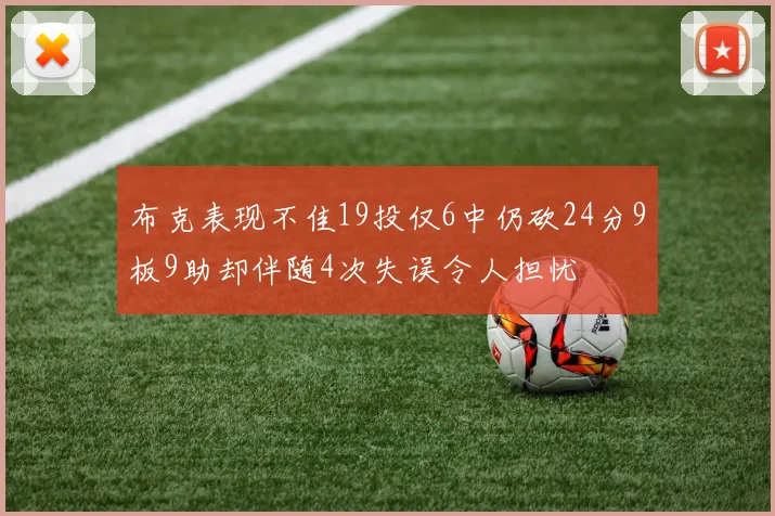布克表现不佳19投仅6中仍砍24分9板9助却伴随4次失误令人担忧