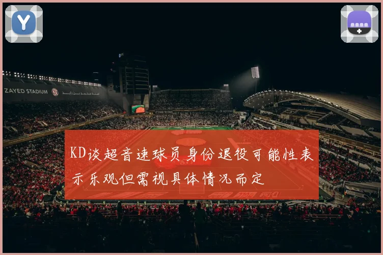 KD谈超音速球员身份退役可能性表示乐观但需视具体情况而定