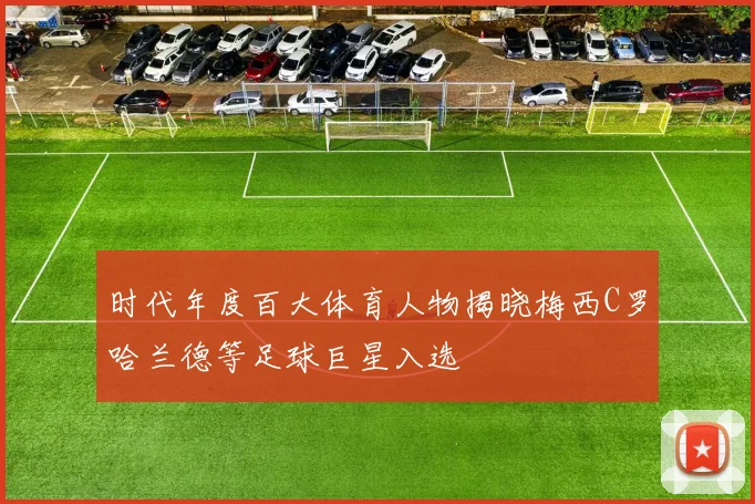 时代年度百大体育人物揭晓梅西C罗哈兰德等足球巨星入选