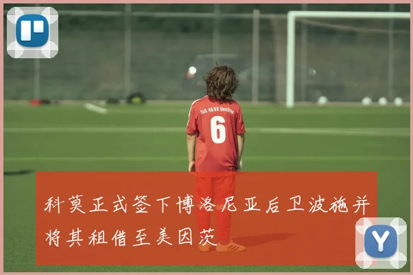 科莫正式签下博洛尼亚后卫波施并将其租借至美因茨