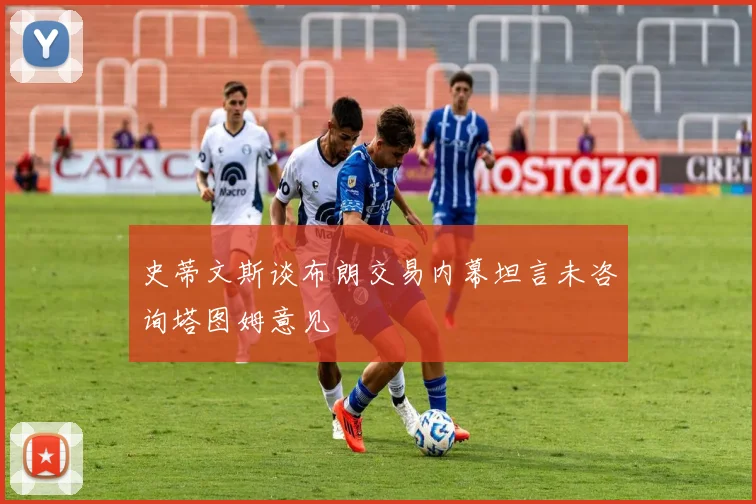 史蒂文斯谈布朗交易内幕坦言未咨询塔图姆意见