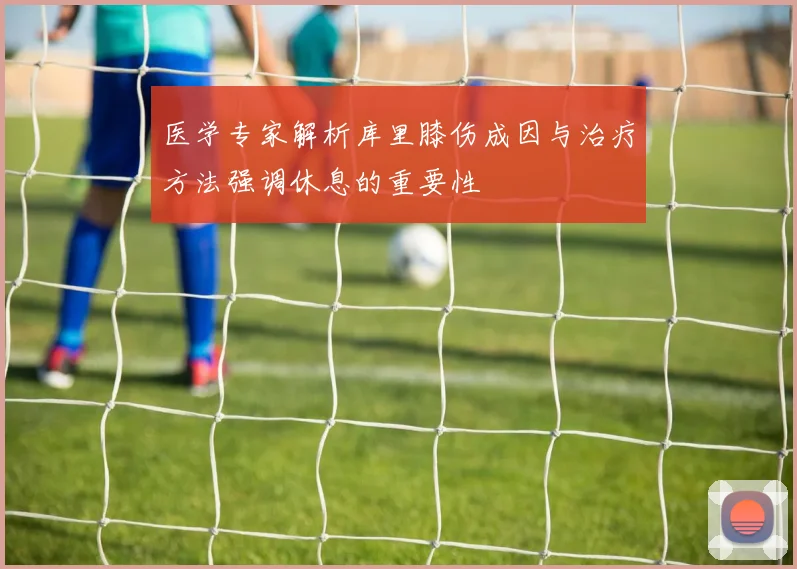 医学专家解析库里膝伤成因与治疗方法强调休息的重要性