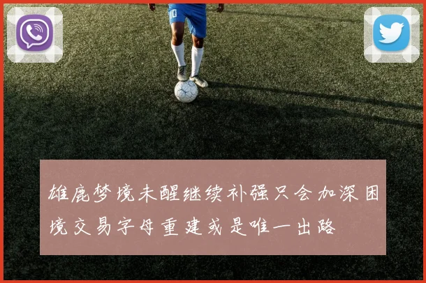 雄鹿梦境未醒继续补强只会加深困境交易字母重建或是唯一出路