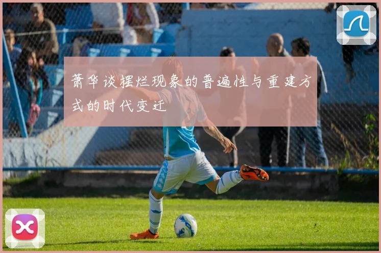 萧华谈摆烂现象的普遍性与重建方式的时代变迁