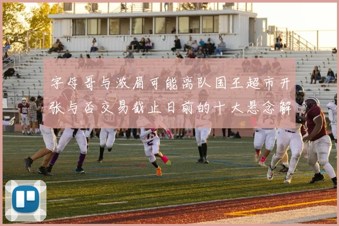 字母哥与浓眉可能离队国王超市开张与否交易截止日前的十大悬念解析
