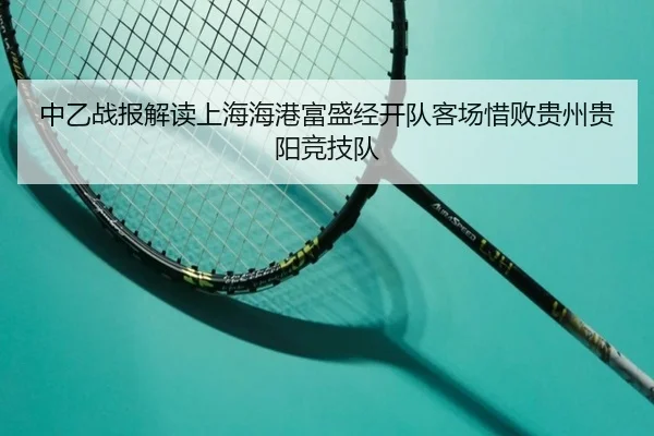 中乙战报解读上海海港富盛经开队客场惜败贵州贵阳竞技队